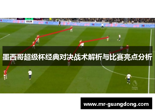 墨西哥超级杯经典对决战术解析与比赛亮点分析