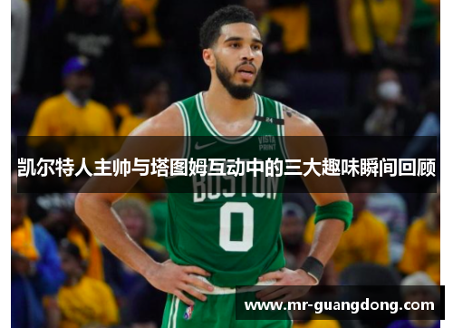 凯尔特人主帅与塔图姆互动中的三大趣味瞬间回顾