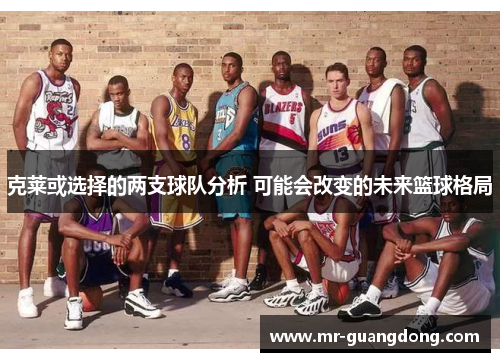 克莱或选择的两支球队分析 可能会改变的未来篮球格局